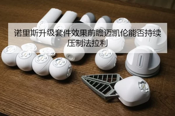 诺里斯升级套件效果前瞻迈凯伦能否持续压制法拉利