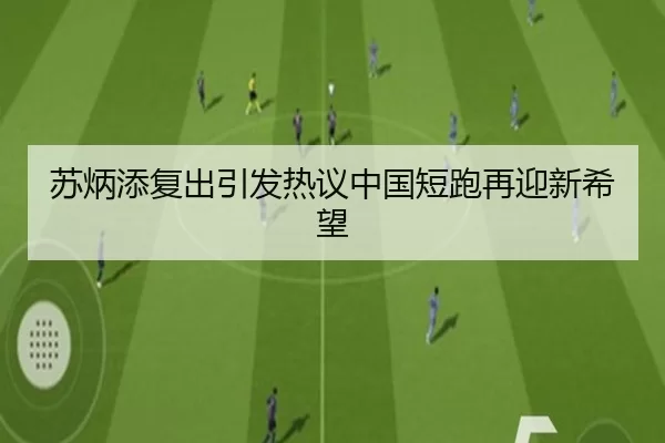 苏炳添复出引发热议中国短跑再迎新希望