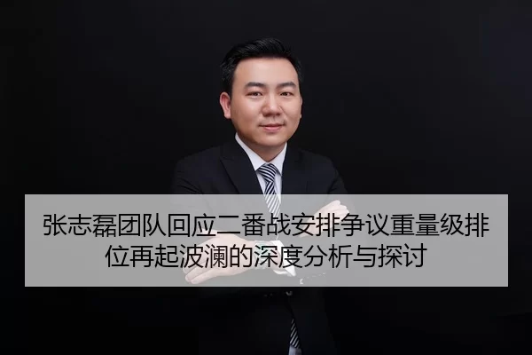 张志磊团队回应二番战安排争议重量级排位再起波澜的深度分析与探讨