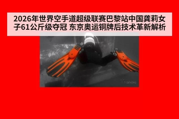 2026年世界空手道超级联赛巴黎站中国龚莉女子61公斤级夺冠 东京奥运铜牌后技术革新解析