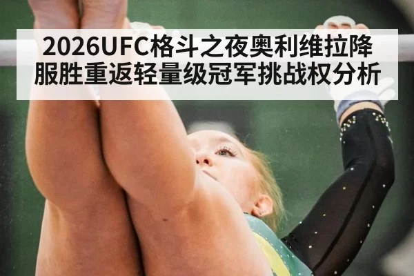 2026UFC格斗之夜奥利维拉降服胜重返轻量级冠军挑战权分析