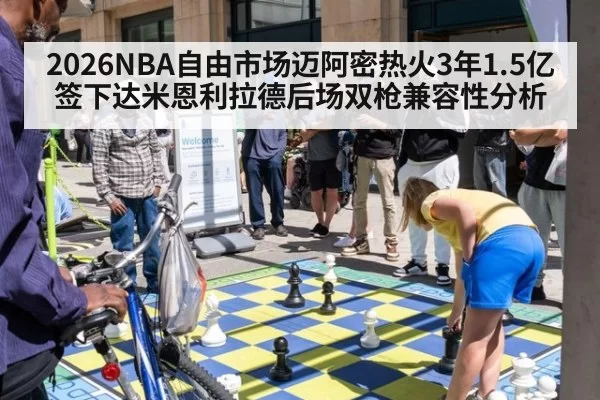 2026NBA自由市场迈阿密热火3年1.5亿签下达米恩利拉德后场双枪兼容性分析