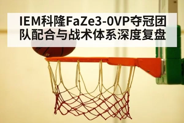 IEM科隆FaZe3-0VP夺冠团队配合与战术体系深度复盘