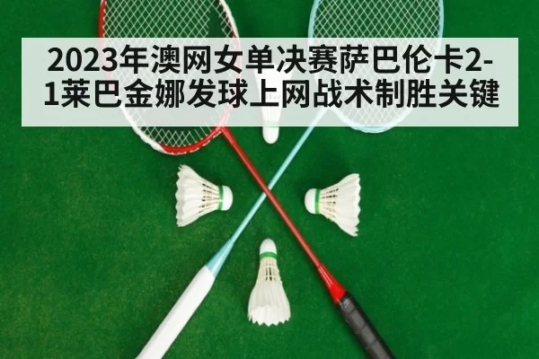 2023年澳网女单决赛萨巴伦卡2-1莱巴金娜发球上网战术制胜关键
