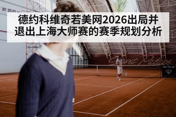 德约科维奇若美网2026出局并退出上海大师赛的赛季规划分析